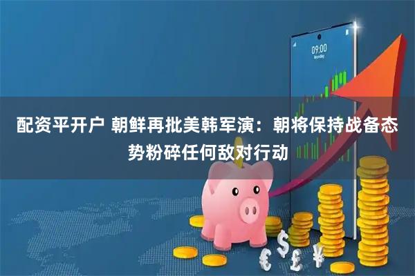 配资平开户 朝鲜再批美韩军演：朝将保持战备态势粉碎任何敌对行动