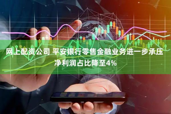 网上配资公司 平安银行零售金融业务进一步承压 净利润占比降至4%