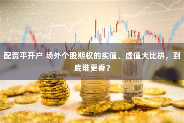 配资平开户 场外个股期权的实值、虚值大比拼，到底谁更香？