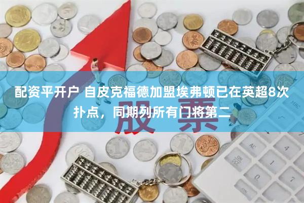 配资平开户 自皮克福德加盟埃弗顿已在英超8次扑点，同期列所有门将第二