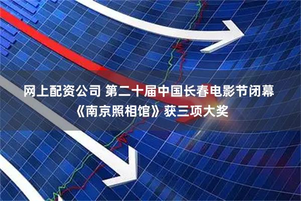 网上配资公司 第二十届中国长春电影节闭幕&#32;《南京照相馆》获三项大奖