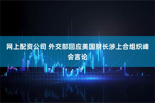 网上配资公司 外交部回应美国财长涉上合组织峰会言论