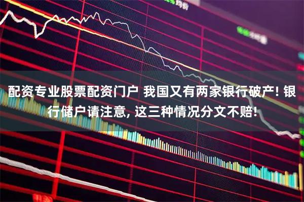 配资专业股票配资门户 我国又有两家银行破产! 银行储户请注意, 这三种情况分文不赔!