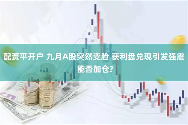 配资平开户 九月A股突然变脸 获利盘兑现引发强震 能否加仓?