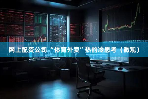 网上配资公司 “体育外卖”热的冷思考(微观)