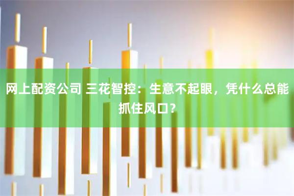 网上配资公司 三花智控：生意不起眼，凭什么总能抓住风口？