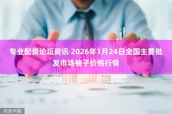 专业配资论坛资讯 2026年1月24日全国主要批发市场柚子价格行情