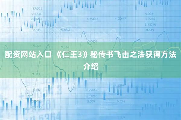 配资网站入口 《仁王3》秘传书飞击之法获得方法介绍