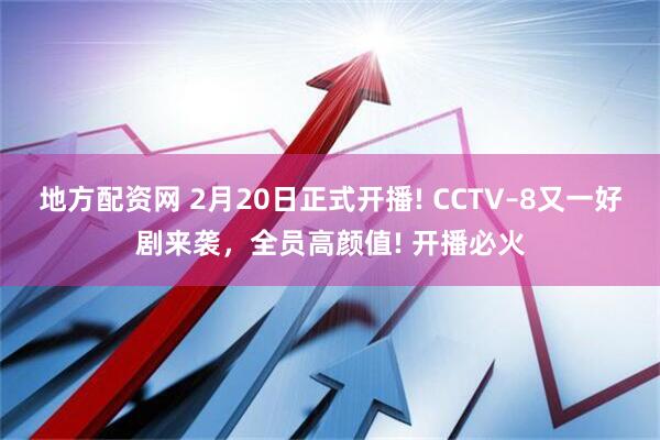 地方配资网 2月20日正式开播! CCTV–8又一好剧来袭,全员高颜值! 开播必火