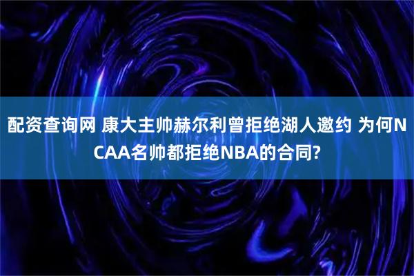 配资查询网 康大主帅赫尔利曾拒绝湖人邀约 为何NCAA名帅都拒绝NBA的合同?