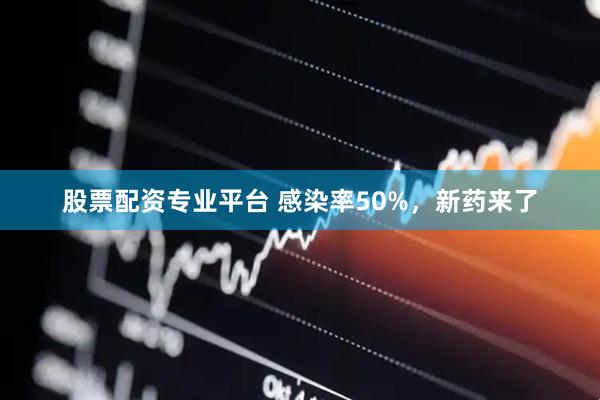 股票配资专业平台 感染率50%，新药来了
