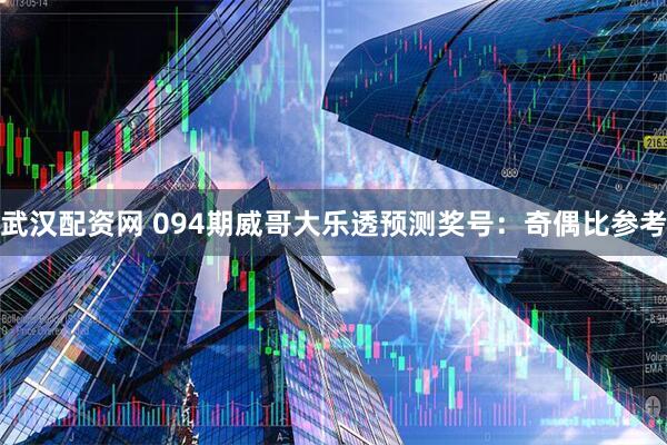 武汉配资网 094期威哥大乐透预测奖号：奇偶比参考