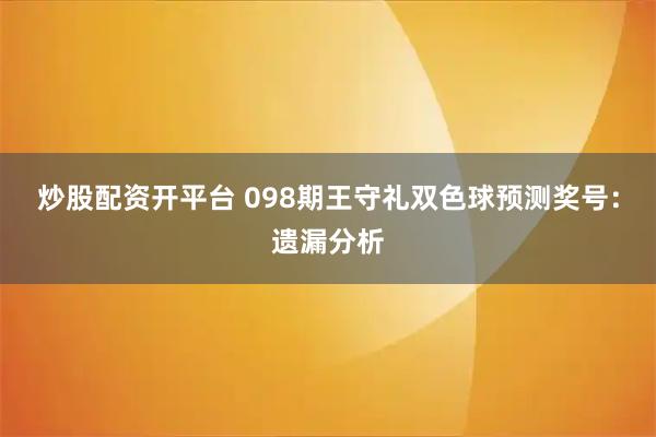 炒股配资开平台 098期王守礼双色球预测奖号：遗漏分析