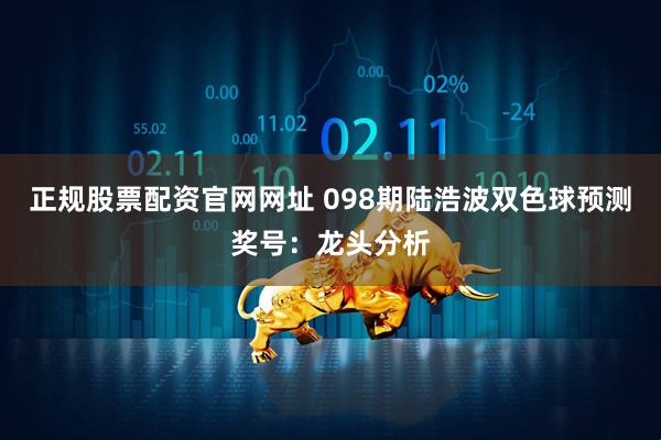 正规股票配资官网网址 098期陆浩波双色球预测奖号：龙头分析