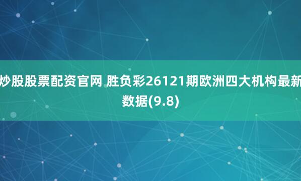 炒股股票配资官网 胜负彩26121期欧洲四大机构最新数据(9.8)